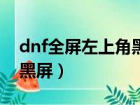 dnf全屏左上角黑屏怎么办（dnf全屏左上角黑屏）