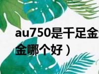 au750是千足金还是万足金（au750和千足金哪个好）