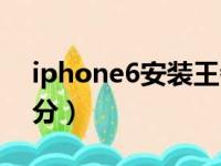 iphone6安装王者荣耀（iphone6安兔兔跑分）