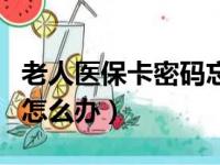 老人医保卡密码忘了怎么办（医保卡密码忘了怎么办）