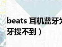 beats 耳机蓝牙为什么搜不到（beats耳机蓝牙搜不到）