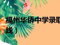 福州华侨中学录取分数线（福州华侨中学分数线）