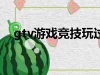 gtv游戏竞技玩过的游戏（gtv游戏竞技）