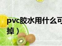 pvc胶水用什么可以洗掉（胶水用什么可以洗掉）