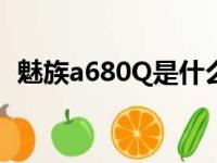 魅族a680Q是什么型号手机（魅族a680q）