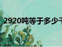 2920吨等于多少千克（20吨等于多少千克）