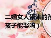 二婚女人带来的孩子有继承权吗（二婚女人有孩子能娶吗）