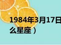 1984年3月17日是什么星座（3月17日是什么星座）