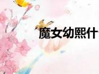 魔女幼熙什么意思（魔女柔熙）