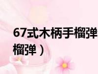 67式木柄手榴弹全弹重多少克（67式木柄手榴弹）