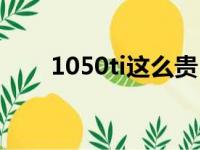 1050ti这么贵（买了1050ti后悔了）