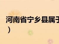 河南省宁乡县属于哪个市（宁乡县属于哪个市）