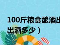 100斤粮食酿酒出酒多少吨（100斤粮食酿酒出酒多少）