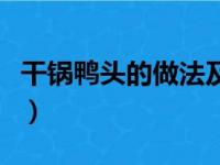 干锅鸭头的做法及配菜（干锅鸭头的做法大全）