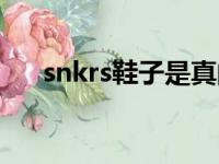 snkrs鞋子是真的吗（snkrs是正品吗）