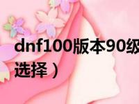 dnf100版本90级搬砖地图（90版本搬砖地图选择）