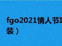 fgo2021情人节巧克力（fgo情人节巧克力礼装）