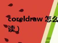 coreldraw 怎么读啊简读（coreldraw怎么读）