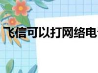 飞信可以打网络电话吗（飞信打电话要钱吗）