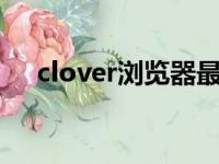 clover浏览器最新版官方下载（clove）