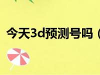 今天3d预测号吗（今天3d预测号码是多少）