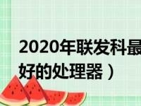 2020年联发科最好的处理器型号（联发科最好的处理器）