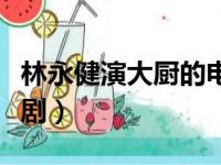 林永健演大厨的电视剧（林永健演厨师的电视剧）