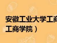 安徽工业大学工商学院分数线（安徽工业大学工商学院）