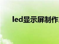 led显示屏制作厂家（led显示屏制作）