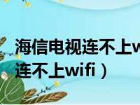 海信电视连不上wifi但是手机能连（海信电视连不上wifi）