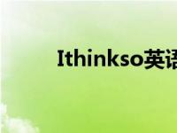 Ithinkso英语怎么读（ithinkso）