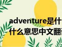 adventure是什么意思中文（adventure是什么意思中文翻译）