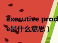 executive producer是什么意思（executive是什么意思）