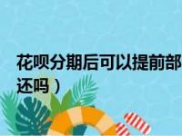 花呗分期后可以提前部分还款吗（支付宝花呗分期可以提前还吗）