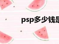 psp多少钱是正版（psp多少钱）