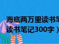 海底两万里读书笔记300字初中（海底两万里读书笔记300字）