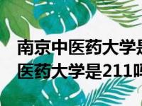 南京中医药大学是211吗还是985呢（南京中医药大学是211吗）