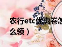 农行etc优惠卷怎么领的（农行etc优惠卷怎么领）