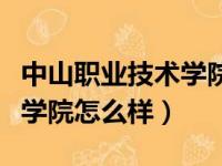 中山职业技术学院怎么样环境（中山职业技术学院怎么样）