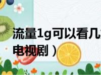 流量1g可以看几集电视剧（1g流量能看几集电视剧）