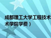 成都理工大学工程技术学院学费多少（成都理工大学工程技术学院学费）