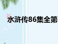 水浒传86集全第一集视频（水浒传86集）