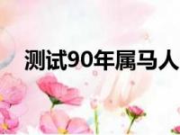 测试90年属马人2023年运势?（测试90）