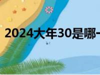 2024大年30是哪一天（大年30是几月几号）