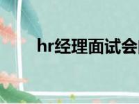 hr经理面试会问什么问题（hr经理）