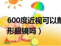 600度近视可以戴隐形眼镜吗（800度能带隐形眼镜吗）