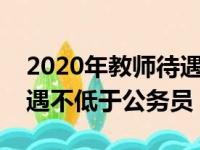 2020年教师待遇不低于当地公务员（教师待遇不低于公务员）