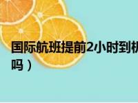 国际航班提前2小时到机场来得及吗（国际航班提前2小时够吗）