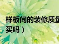 样板间的装修质量怎么样能不能买（样板间能买吗）