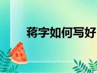 蒋字如何写好（蒋明怎样写得好看）